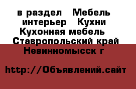  в раздел : Мебель, интерьер » Кухни. Кухонная мебель . Ставропольский край,Невинномысск г.